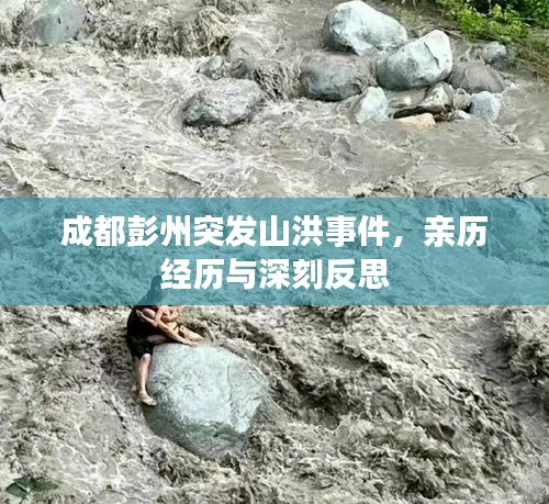 成都彭州突发山洪事件，亲历经历与深刻反思