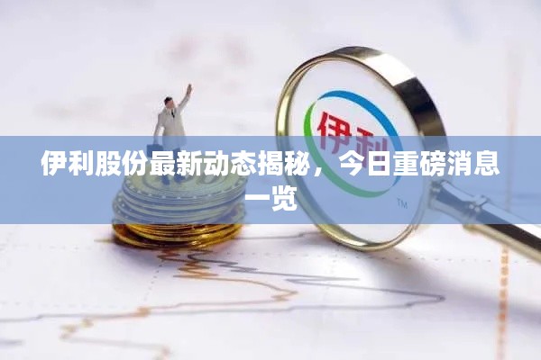 伊利股份最新动态揭秘，今日重磅消息一览