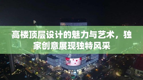 高楼顶层设计的魅力与艺术，独家创意展现独特风采