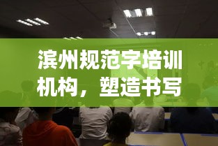 滨州规范字培训机构，塑造书写高手的专业殿堂