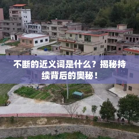 不断的近义词是什么？揭秘持续背后的奥秘！