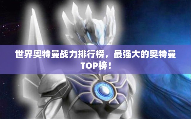世界奥特曼战力排行榜，最强大的奥特曼TOP榜！