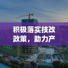 积极落实技改政策，助力产业升级与可持续发展之路