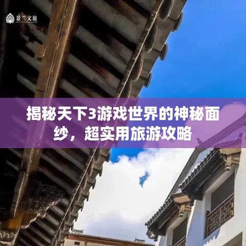 揭秘天下3游戏世界的神秘面纱，超实用旅游攻略