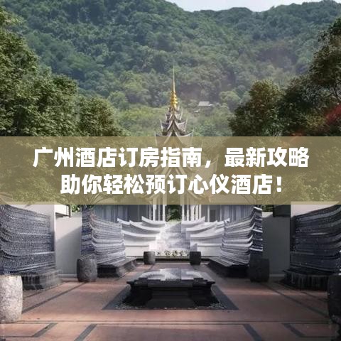 广州酒店订房指南，最新攻略助你轻松预订心仪酒店！
