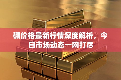 硼价格最新行情深度解析，今日市场动态一网打尽