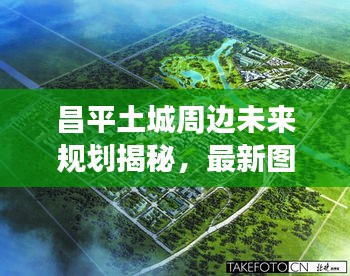 昌平土城周边未来规划揭秘，最新图片展现未来城市风采