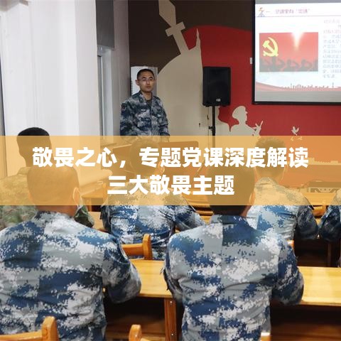 敬畏之心，专题党课深度解读三大敬畏主题