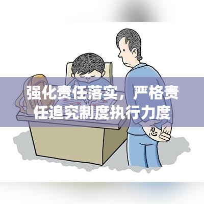 强化责任落实，严格责任追究制度执行力度