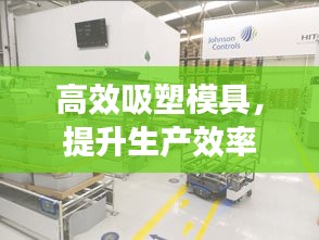 高效吸塑模具，提升生产效率之核心要素