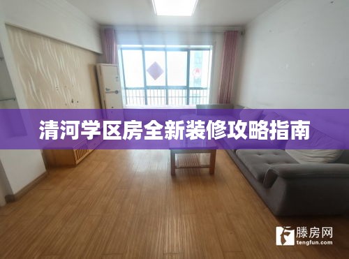 清河学区房全新装修攻略指南