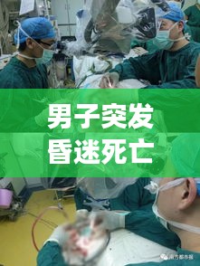 男子突发昏迷死亡事件揭秘，原因、过程全解析