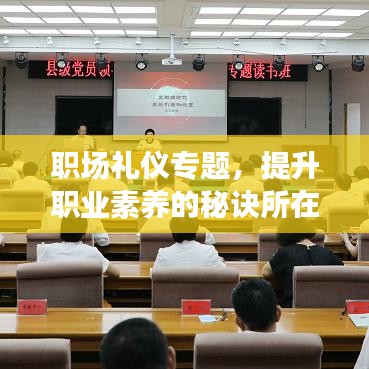 职场礼仪专题，提升职业素养的秘诀所在