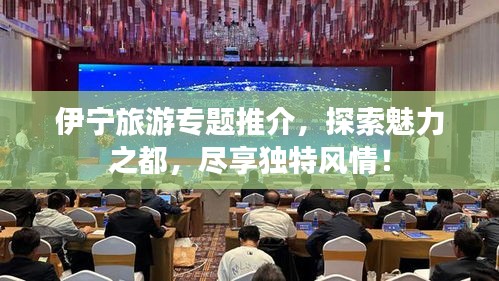 伊宁旅游专题推介，探索魅力之都，尽享独特风情！
