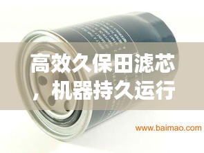 高效久保田滤芯，机器持久运行的护航者