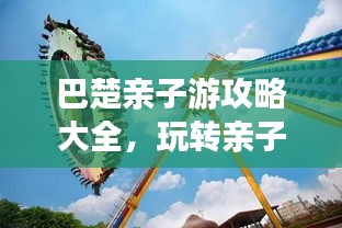 巴楚亲子游攻略大全，玩转亲子游，百度收录标准标题！