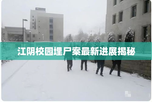 江阴校园埋尸案最新进展揭秘