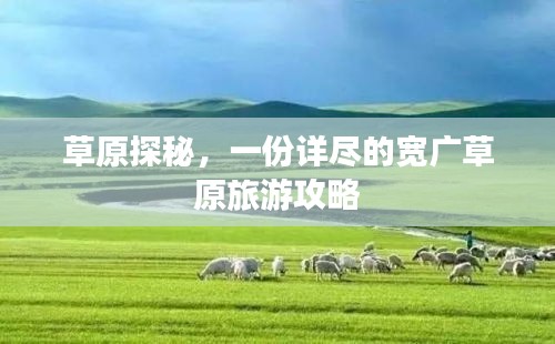 草原探秘，一份详尽的宽广草原旅游攻略