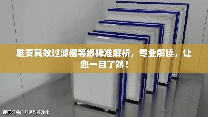 雅安高效过滤器等级标准解析，专业解读，让您一目了然！