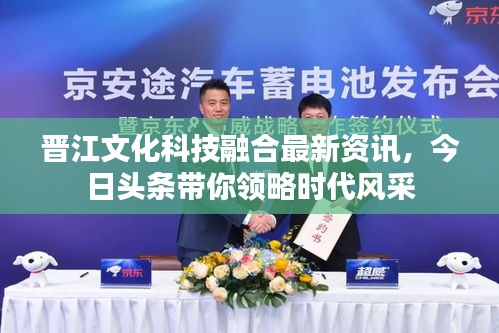 晋江文化科技融合最新资讯，今日头条带你领略时代风采