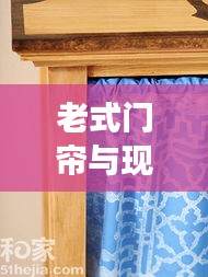 老式门帘与现代风尚完美融合，最新图片展示时尚风采