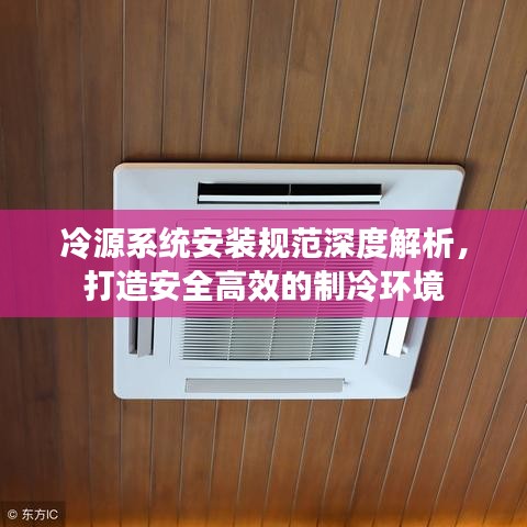 冷源系统安装规范深度解析，打造安全高效的制冷环境