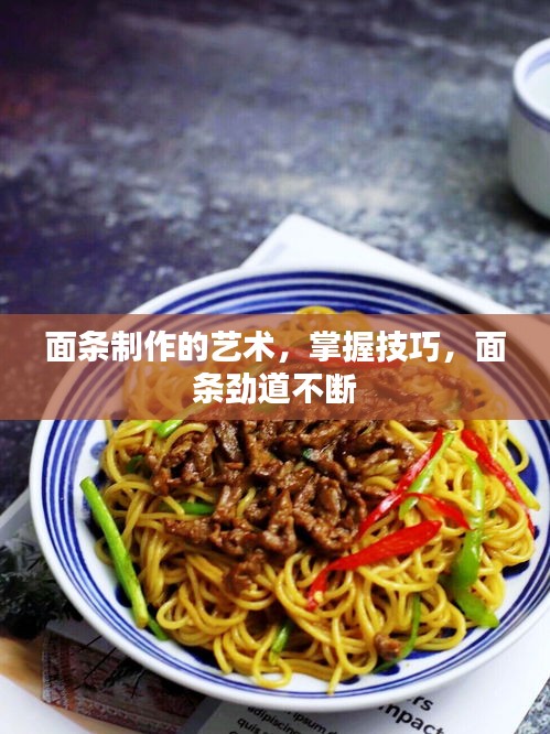 面条制作的艺术，掌握技巧，面条劲道不断