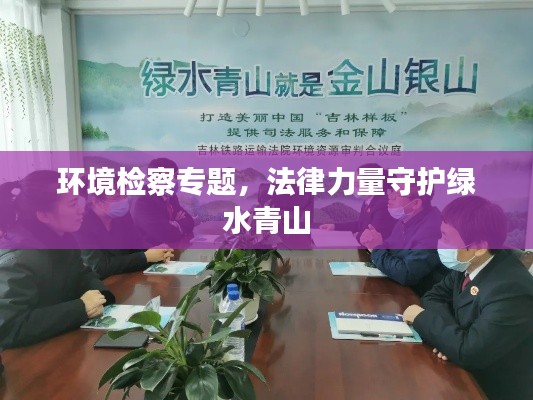 环境检察专题，法律力量守护绿水青山