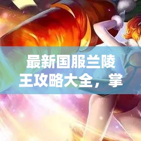 最新国服兰陵王攻略大全，掌握技巧轻松上分！