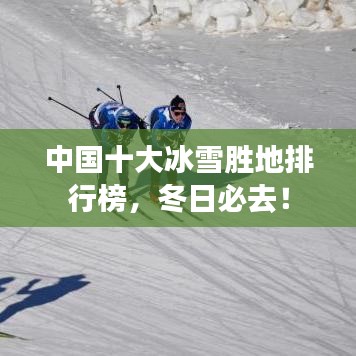中国十大冰雪胜地排行榜，冬日必去！