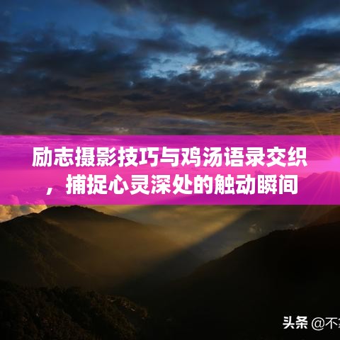励志摄影技巧与鸡汤语录交织，捕捉心灵深处的触动瞬间