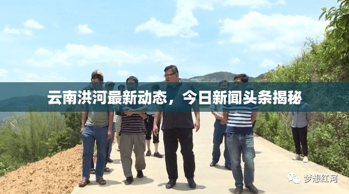 云南洪河最新动态，今日新闻头条揭秘