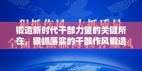 锻造新时代干部力量的关键所在，狠抓落实的干部作风锻造之道