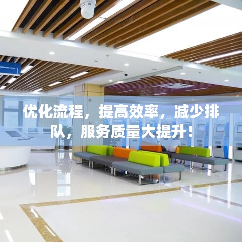 优化流程，提高效率，减少排队，服务质量大提升！