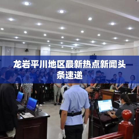 龙岩平川地区最新热点新闻头条速递