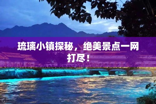 琉璃小镇探秘，绝美景点一网打尽！