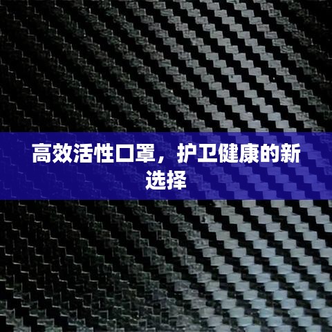 高效活性口罩，护卫健康的新选择