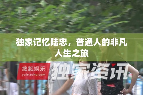 独家记忆陆忠，普通人的非凡人生之旅