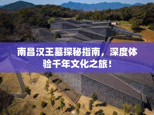 南昌汉王墓探秘指南，深度体验千年文化之旅！
