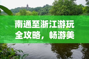 南通至浙江游玩全攻略，畅游美景，尽享惬意旅程！