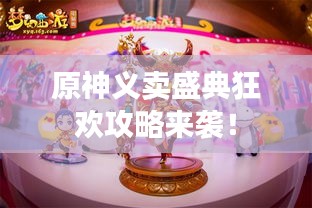 原神义卖盛典狂欢攻略来袭！