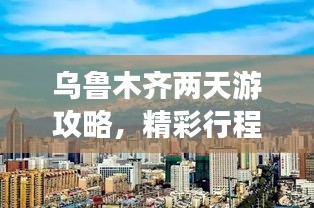 乌鲁木齐两天游攻略，精彩行程不容错过