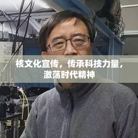 核文化宣传，传承科技力量，激荡时代精神